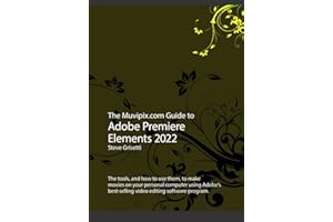 The Muvipix.com Guide to Adobe Premiere Elements 2022: The tools and how to use them to make movies on with Adobe's best-selling software