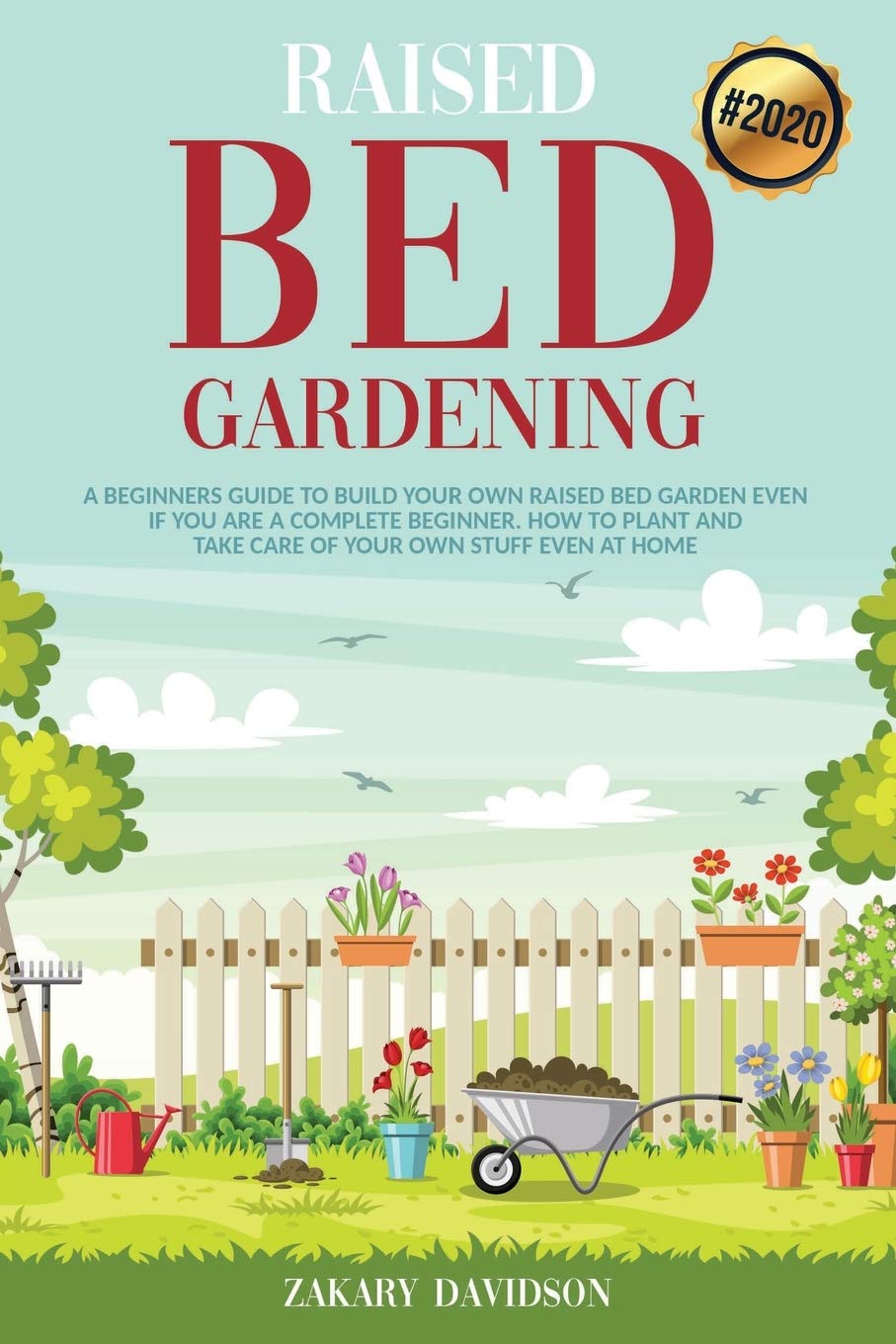 Raised Bed Gardening: A Beginners Guide to Build Your own Raised Bed Garden even if You are a complete Beginner. How to Plant and Take Care of Your own Stuff even at Home (2020)