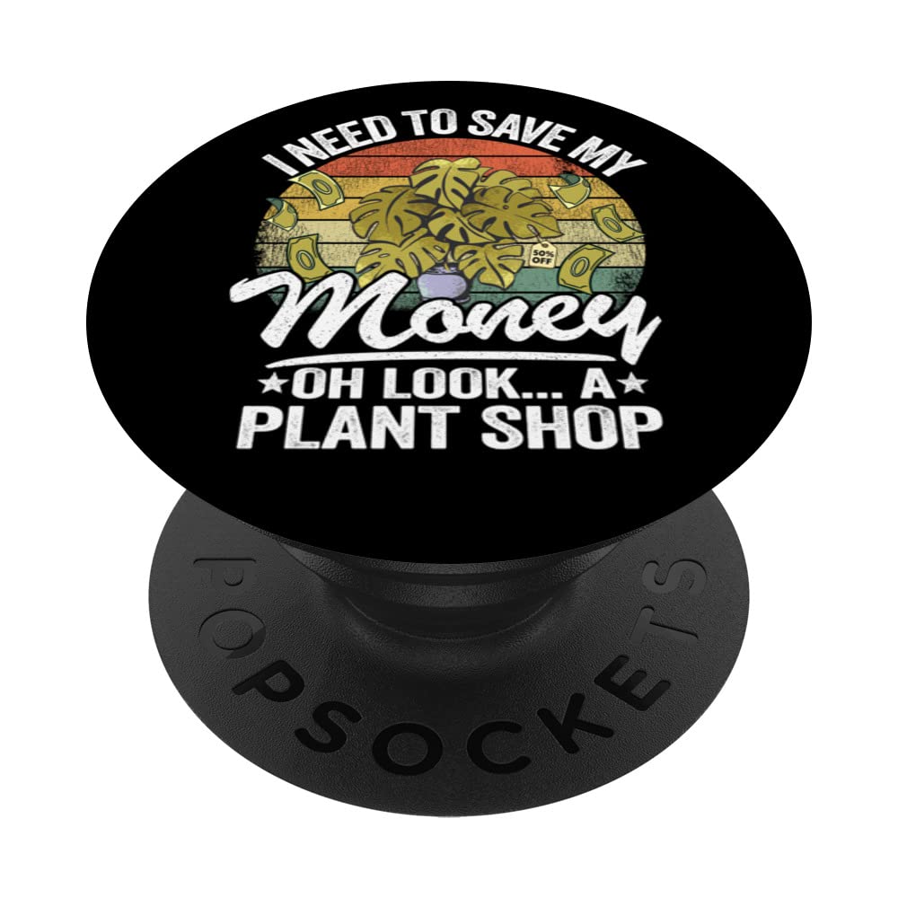 I Need To Save My Money Oh Look A Plant Shop Gardener Plants PopSockets Swappable PopGrip