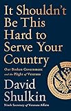 It Shouldn't Be This Hard to Serve Your Country: Our Broken Government and the Plight of Veterans