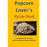 Popcorn Lover's Recipe Book: A Cookbook Full of Sweet, Savory and Spicy Popcorn Recipes