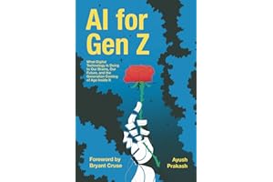 AI for Gen Z: What Digital Technology Is Doing to Our Brains, Our Future, and the Generation Coming of Age Inside It
