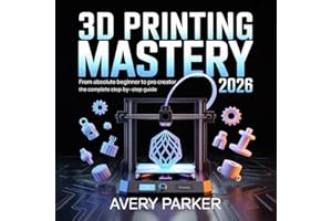 3D Printing Mastery 2026: From Absolute Beginner to Pro Creator – The Complete Step-by-Step Guide
