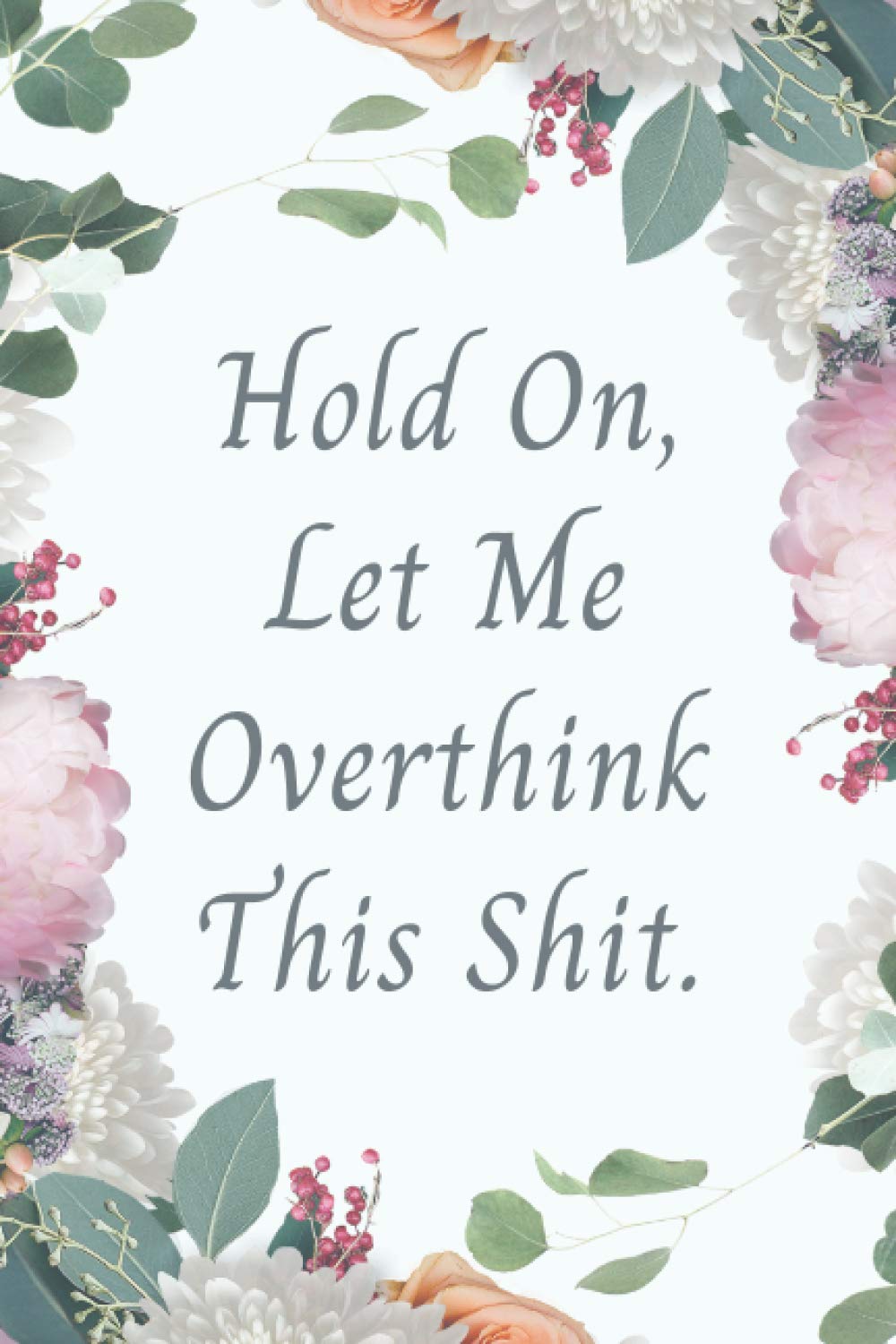 Hold On, Let Me Overthink This Shit: Funny Overthinking Journal for Overthinkers, Lined Notebook with 120 Pages