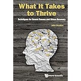 What It Takes to Thrive: Techniques for Severe Trauma and Stress Recovery
