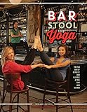 Bar Stool Yoga: The Fun Way Of Being Fit And Flexible At The Bar And Beyond by