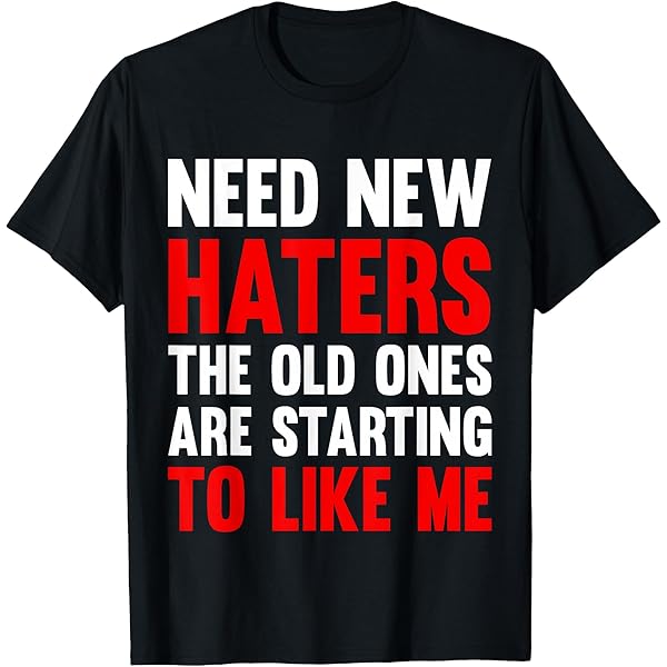 Amazon.com: Need New Haters The Old Ones Are Starting To Like Me T