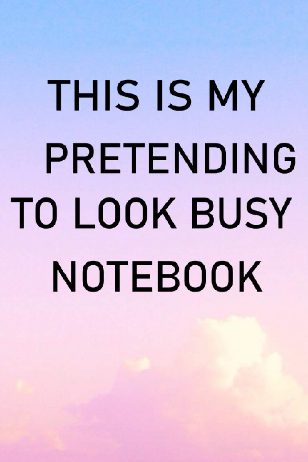 This is my pretending to look busy NOTEBOOK: Funny sarcastic Journal for Women (Journals to write in); Gag Gift for Moms; Notebook for Women, students, 6" x 9" 120 college Lined Pages;