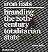Iron Fists: Branding the 20th Century Totalitarian State