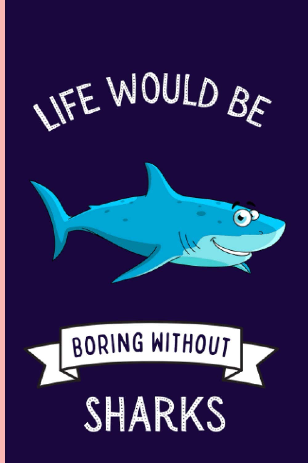 Life Would Be Boring Without Sharks Notebook: Funny Sharks Notebook , Lined Journal For Sharks Lovers ,6x9 Inches , 110 Pages ,Sharks Diary