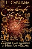 Enter Through the Image: The Ancient Image Language of Myth, Art and Dreams by L. Caruana