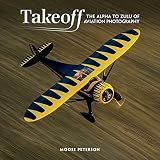 Takeoff: The Alpha to Zulu of Aviation Photography (Voices That Matter)
