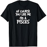 Of Course You Like Me I'm A Pisces, Zodiac, Astrology T-Shirt