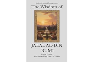 The Wisdom of Jalal Al-Din Rumi: Poetry, Ecstasy, and the Whirling Dance of Union