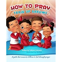 How to Pray: A guide that connects children to God through prayer (Train Up Arrows)