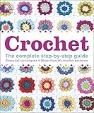 Crochet: The Complete Step-by-Step Guide Essential Techniques, More Than 80 Crochet Patterns by DK
