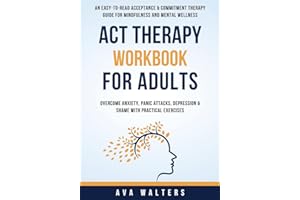 ACT Therapy Workbook for Adults: An Easy-to-Read Acceptance & Commitment Therapy Guide for Mindfulness and Mental Wellness — Overcome Anxiety, Panic ... with Practical Exercise (Acceptance Therapy)