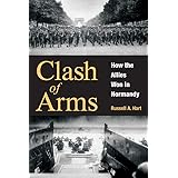 Clash of Arms: How the Allies Won in Normandy