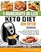 5 Ingredients or less Keto Diet Air Fryer Cookbook: Top 99 Quick, Easy and Delicious Low Carb Ketogenic Diet Air Fryer Recipes to Save Time and Money, Lose Weight Fast and Upgrade Your Lifestyle
