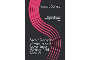 Secret Principles of Resume and Cover Letter Writing: Field Manual: Once you know the Principles; The Rest is Easy!