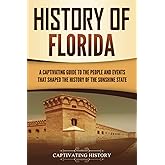 History of Florida: A Captivating Guide to the People and Events That Shaped the History of the Sunshine State (U.S. States)