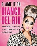 Blame It On Bianca Del Rio: The Expert On Nothing With An Opinion On Everything