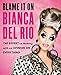 Blame It On Bianca Del Rio: The Expert On Nothing With An Opinion On Everything by 