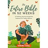 The Entire Bible in 52 Weeks: A Yearlong Journey through the Scripture for Today’s Women (Bible Study)