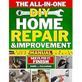 The All-in-One DIY Home Repair & Improvement Manual: The Complete Guide to Never Calling a Handyman Again with Step-by-Step, Money-Saving Projects for Repairs, Remodels & Room Upgrades