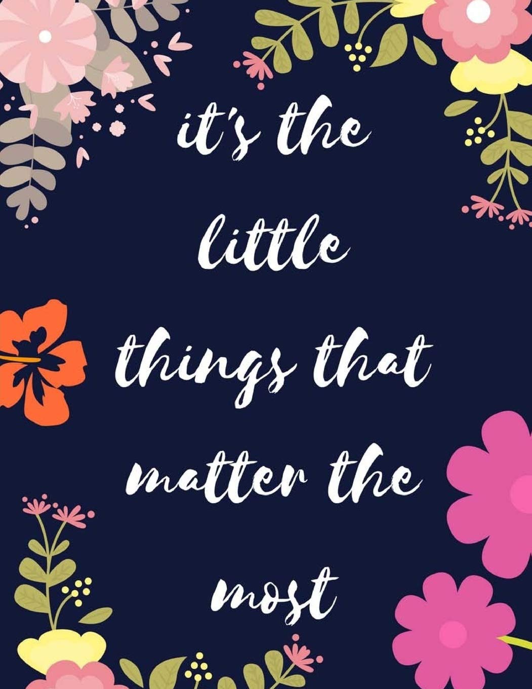 Little Things Matter Quote It's The Little Things That Matter The Most: 108 Dot Grid Pages, (8,5 X 11  Inches) Floral Cover Professionally Designed: Mind, The Wonderful:  9781726434751: Amazon.com: Books