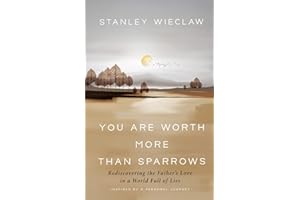You Are Worth More Than Sparrows: Rediscovering the Father's Love in a World Full of Lies