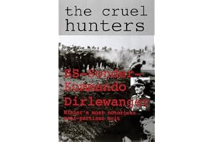 The Cruel Hunters: SS-Sonderkommando Dirlewanger Hitler's Most Notorious Anti-Partisan Unit