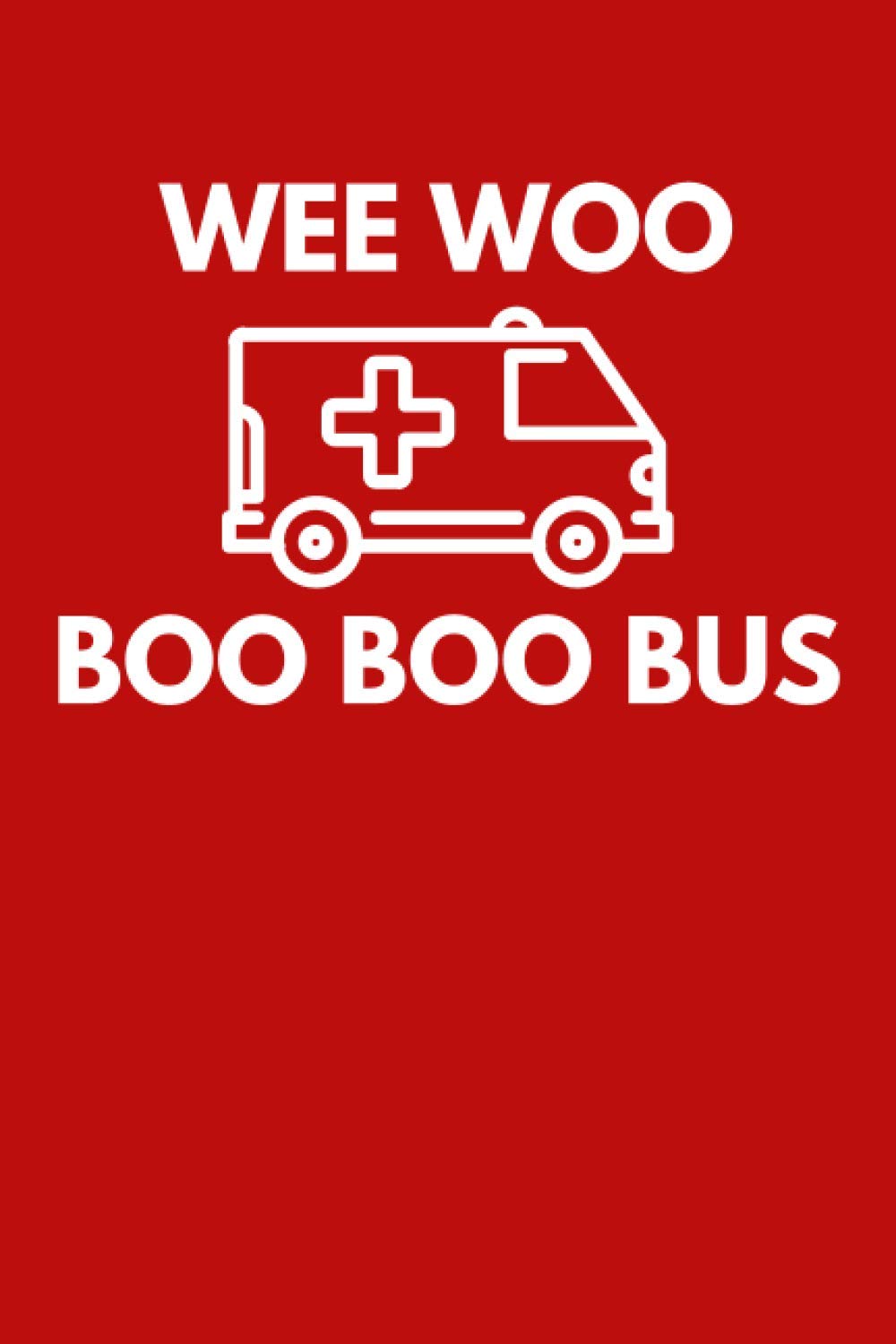 Wee Woo Boo Boo Bus: Funny EMT and Paramedic Notebook Composition Book (6 x 9) Blank Lined (120 Pages) EMT Gifts for Men and Women