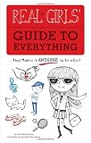 Real Girls' Guide to Everything: ...That Makes It Awesome to Be a Girl!