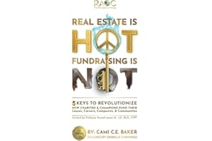 Real Estate is HOT Fundraising is NOT: 5 Keys to Revolutionize How Charities & Champions Fund Their Causes, Careers, Companies, & Communities