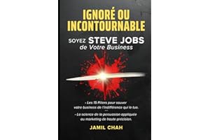 IGNORÉ OU INCONTOURNABLE SOYEZ STEVE JOBS de Votre Business: Les 15 piliers pour sauver votre business de l’indifférence qui 