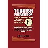 Turkish Phrasebook For Travelers And Absolute Beginners: A Comprehensive Guide To Common Phrases And Words To Help You Navigate Turkish-Speaking Regions With Ease