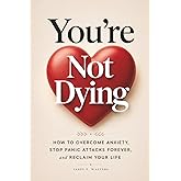 You're Not Dying: How to Overcome Anxiety, Stop Panic Attacks Forever, and Reclaim Your Life