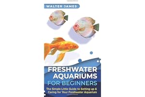 Freshwater Aquariums for Beginners: The Simple Little Guide to Setting up & Caring for Your Freshwater Aquarium