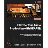 Elevate Your Audio Production with REAPER: An extensive guide to recording, editing, and mixing with a powerful DAW