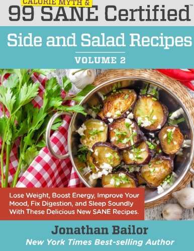 99 Calorie Myth and SANE Certified Side and Salad Recipes Volume 2: Lose Weight, Increase Energy, Im by Jonathan Bailor