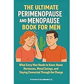 THE ULTIMATE PERIMENOPAUSE AND MENOPAUSE BOOK FOR MEN: What Every Man Needs to Know About Hormones, Mood Swings, and Staying Connected Through the Change