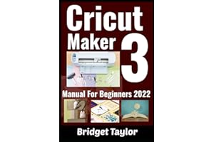 Cricut Maker 3 Manual For Beginners: A Comprehensive Guide to Mastering Tools and Functions of the Cricut Maker 3 with Project Ideas