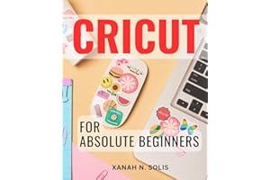 Cricut For Absolute Beginners: A Guide to Mastering the Art of the Cricut Machine | Unlock the Creative Potential of Your Cri