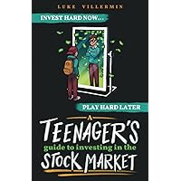 A Teenager's Guide to Investing in the Stock Market: Invest Hard Now | Play Hard Later (Invest Now Play Later Series)