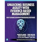 Unlocking Business Agility with Evidence-Based Management: Satisfy Customers and Improve Organizational Effectiveness (The Pr