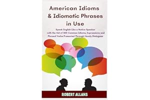 American Idioms and Idiomatic Phrases In Use (1): Speak English Like a Native Speaker with the Aid of 300 Common Idioms, Expr