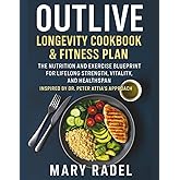 Outlive Longevity Cookbook and Fitness Plan: Inspired by Dr. Peter Attia’s Approach - The Nutrition and Exercise Blueprint for Lifelong Strength, Vitality, and Healthspan
