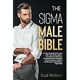 THE SIGMA MALE BIBLE: An Ultimate Guide To The Lone Wolf - How To Be A Sigma - Psychology Of Attraction, Dating Secrets and S