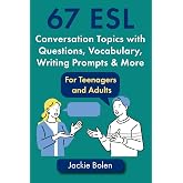 67 ESL Conversation Topics with Questions, Vocabulary, Writing Prompts &amp; More:: For Teenagers and Adults (Teaching ESL Speaking and Conversation to Intermediate-Advanced Learners)